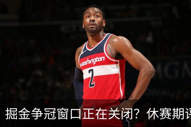 掘金争冠窗口正在关闭？休赛期评级D+，训练营最大疑问待解